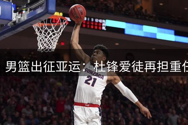 男篮出征亚运：杜锋爱徒再担重任，郭士强临阵换将，赛事安排已出炉